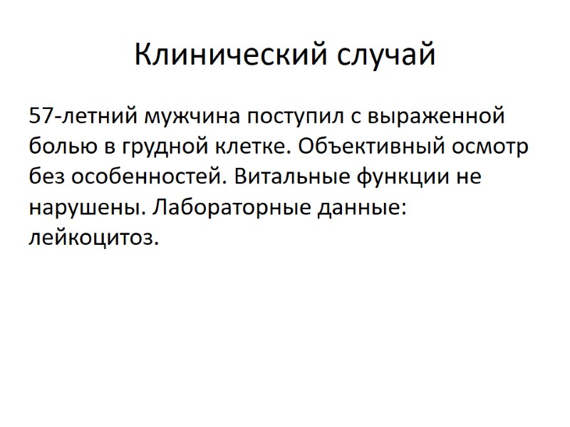 Клинический случай 57-летний мужчина поступил с выраженной болью в грудной клетке. Объективный осмотр без